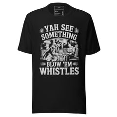 IF YOU SEE SOMETHING BLOW THE WHISTLES