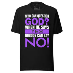 WHO CAN QUESTION GOD? WHEN HE SAYS YES NOBODY CAN SAY NO!