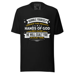 HUMBLE YOURSELF UNDER THE MIGHTY HANDS OF GOD BECAUSE HE WILL EXALT YOU IN DUE TIME