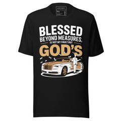 BLESSED BEYOND MEASURES ITS NOT MY FAULT BUT GODS
