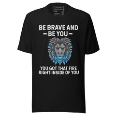 BE BRAVE AND BE YOU YOU GOT THAT FIRE RIGHT INSIDE OF YOU