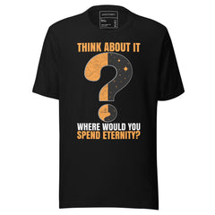 THINK ABOUT IT WHERE WOULD YOU SPEND ETERNITY?