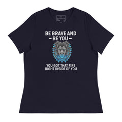 BE BRAVE AND BE YOU YOU GOT THAT FIRE RIGHT INSIDE OF YOU